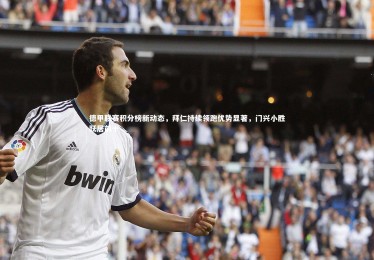 【ng体育官方网站】德甲联赛积分榜新动态，拜仁持续领跑优势显著，门兴小胜跃居前十