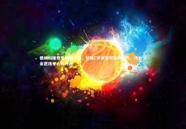 【ng体育平台】德约科维奇专访第三部，钦佩C罗拿走可乐的勇气，作为父亲愿孩子心有所向