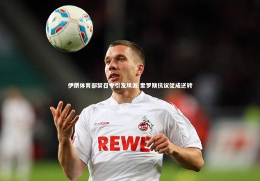 ng体育平台|伊朗体育部禁召令引发风波 奎罗斯抗议促成逆转