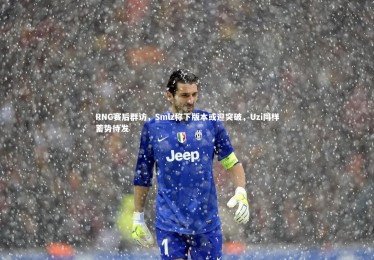 ng体育官网：RNG赛后群访，Smlz称下版本或迎突破，Uzi同样蓄势待发