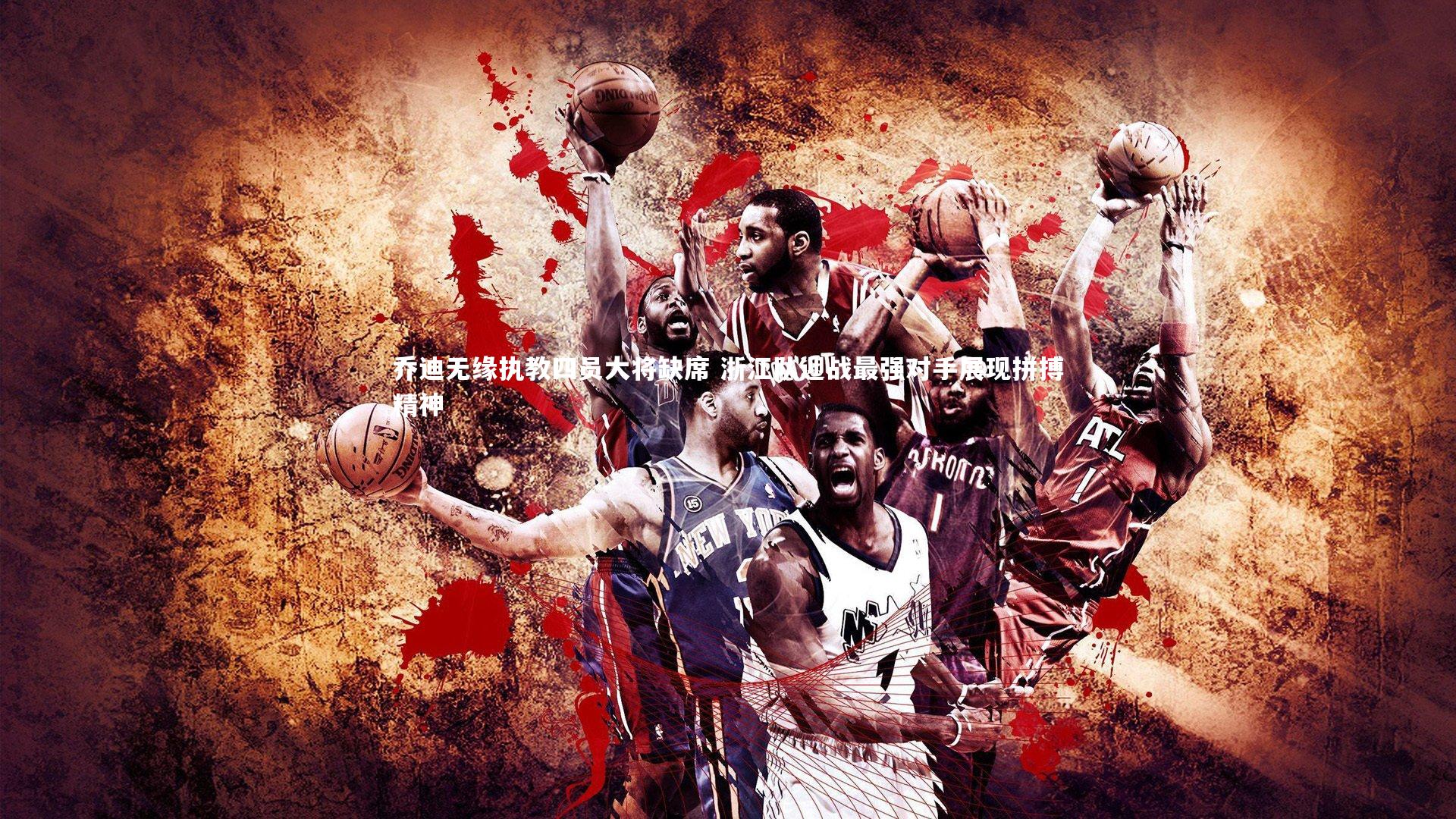 乔迪无缘执教四员大将缺席 浙江队迎战最强对手展现拼搏精神