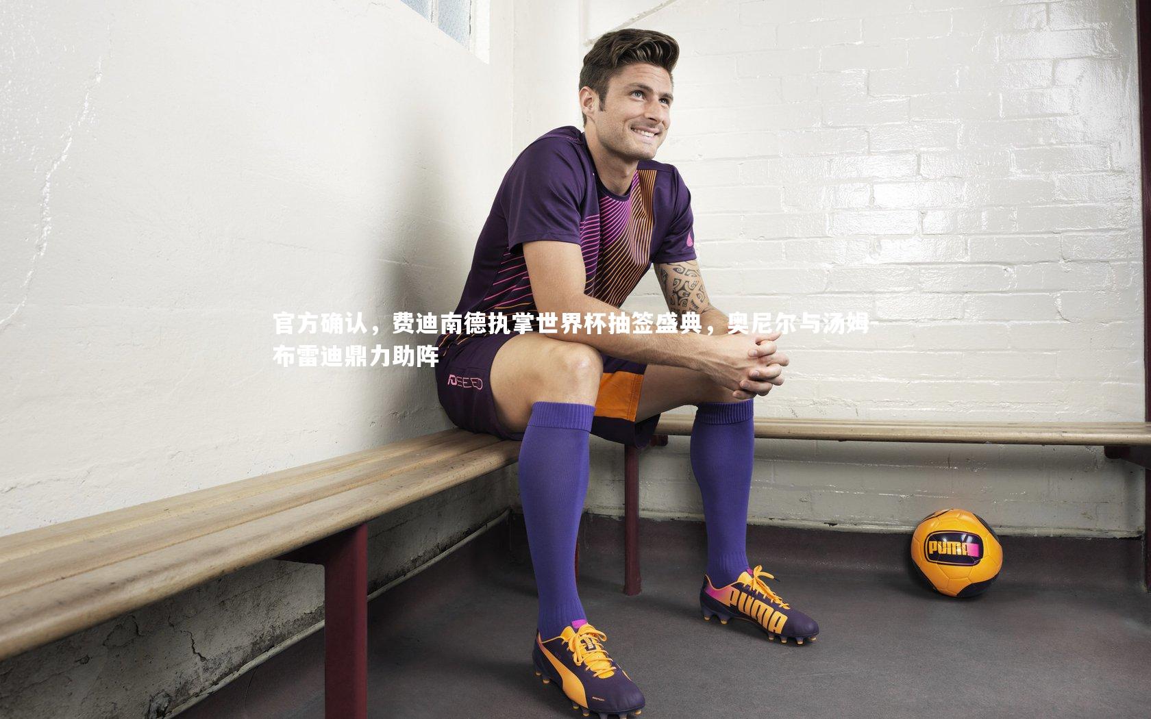 官方确认，费迪南德执掌世界杯抽签盛典，奥尼尔与汤姆-布雷迪鼎力助阵