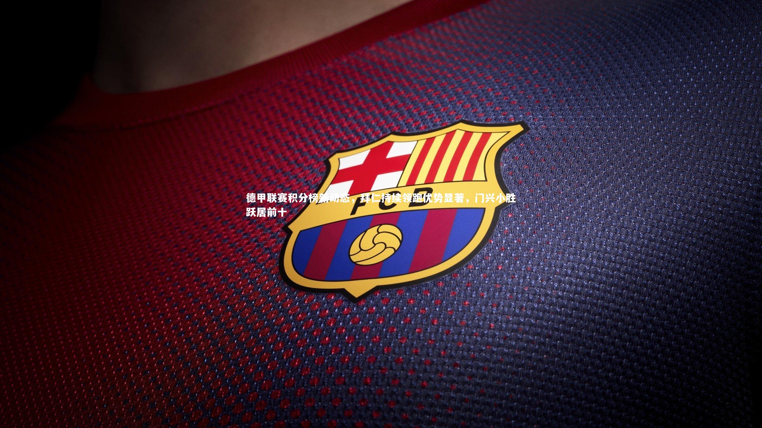 德甲联赛积分榜新动态，拜仁持续领跑优势显著，门兴小胜跃居前十