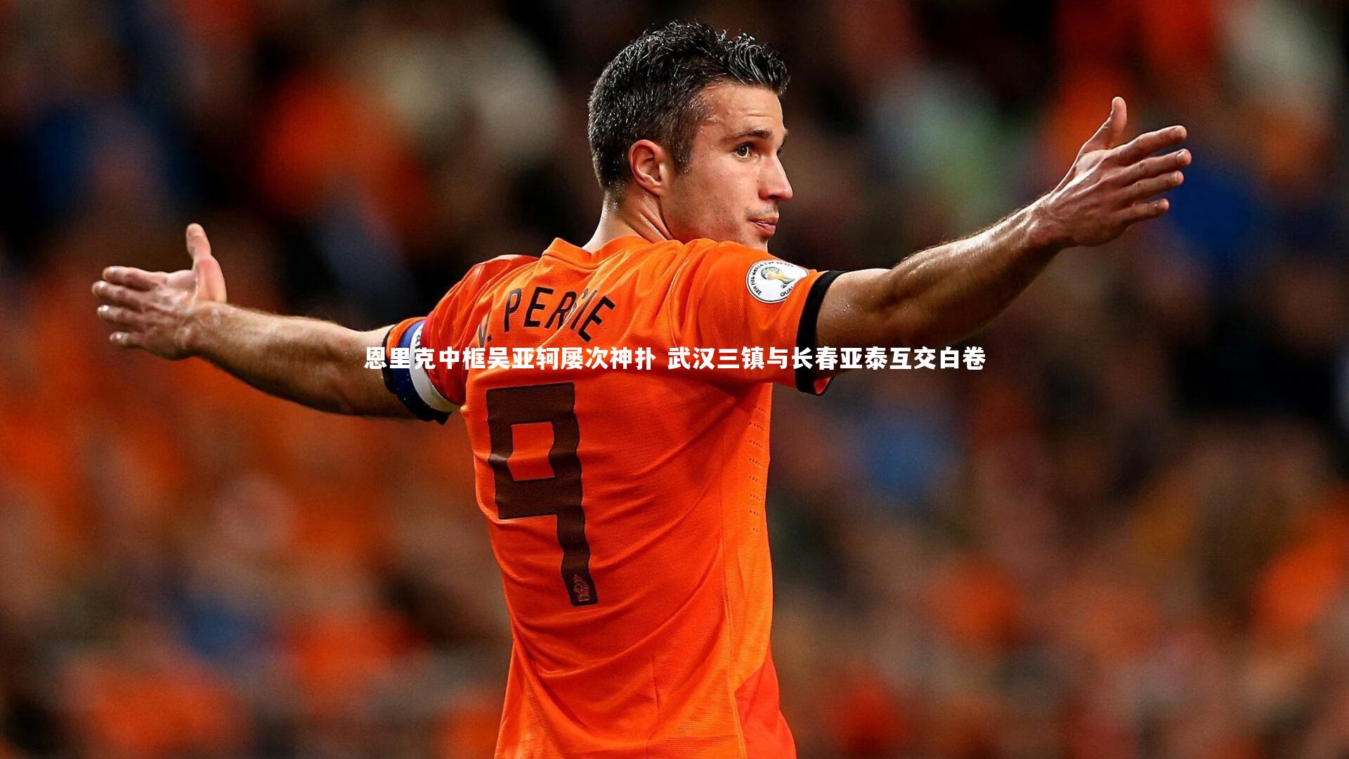 恩里克中框吴亚轲屡次神扑 武汉三镇与长春亚泰互交白卷