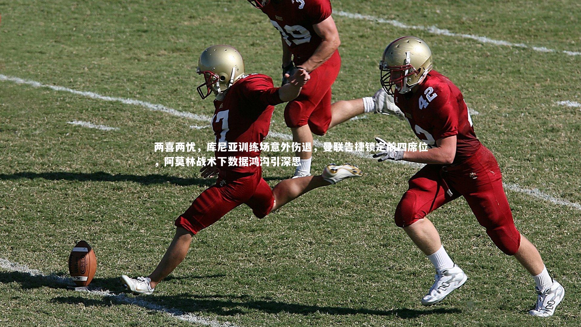 两喜两忧,库尼亚训练场意外伤退,曼联告捷锁定前四席位,阿莫林战术下数据鸿沟引深思