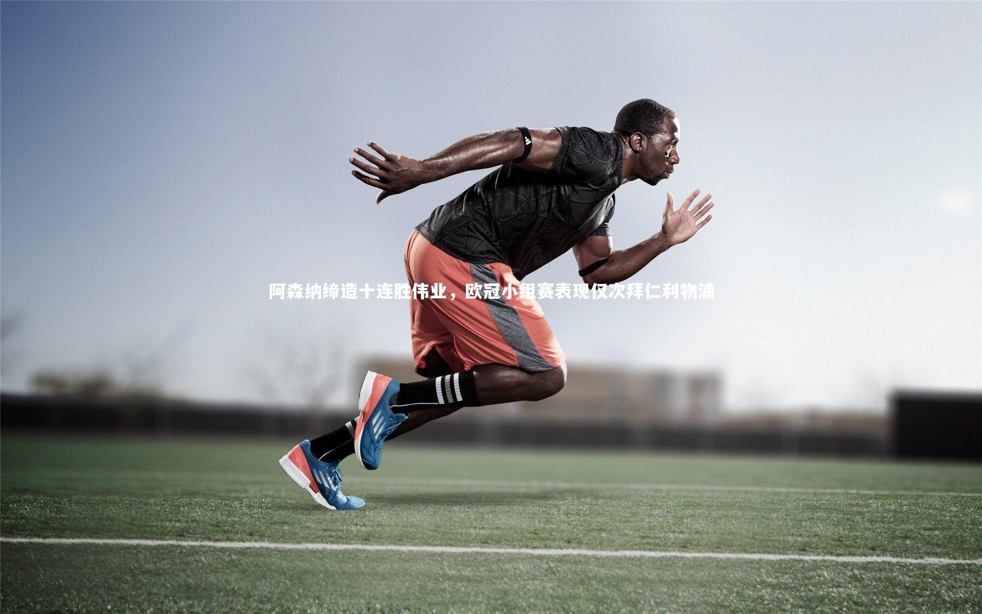 阿森纳缔造十连胜伟业,欧冠小组赛表现仅次拜仁利物浦